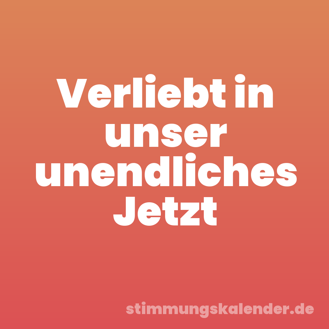 Verliebt in unser unendliches Jetzt