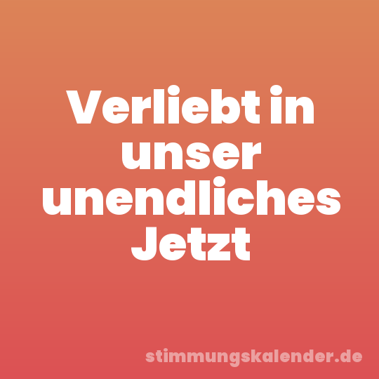 Verliebt in unser unendliches Jetzt