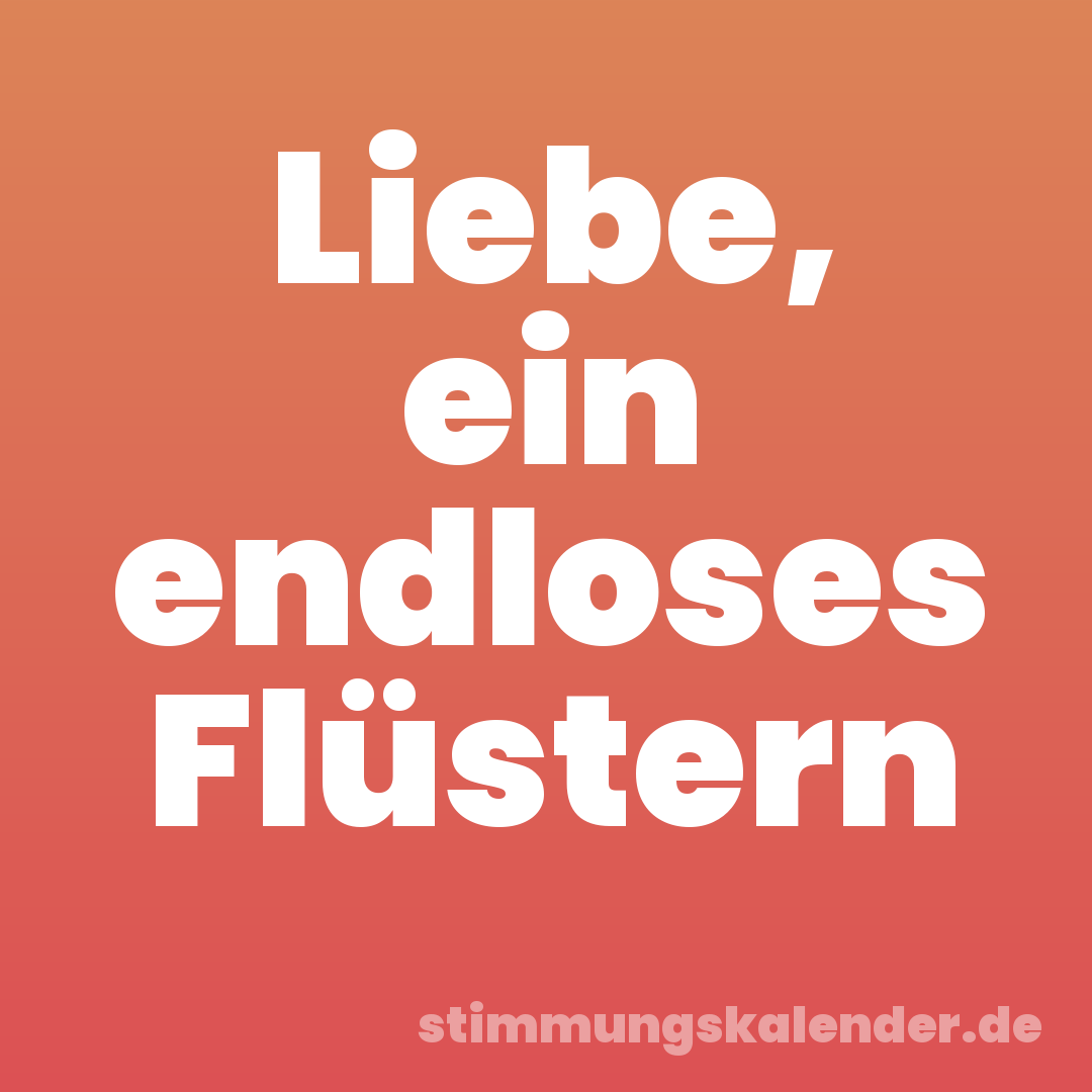Liebe, ein endloses Flüstern