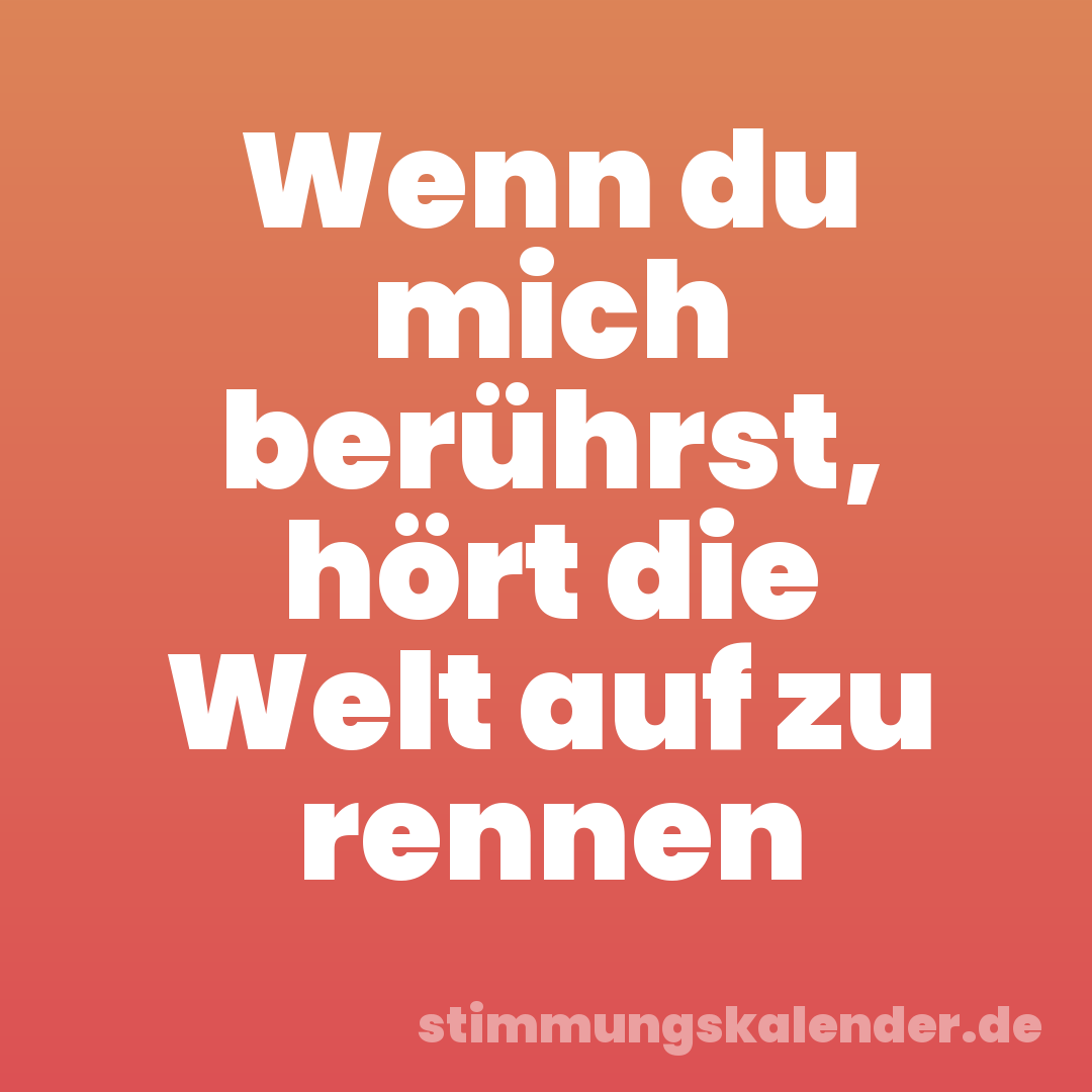 Wenn du mich berührst, hört die Welt auf zu rennen