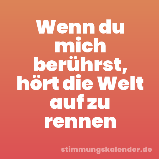 Wenn du mich berührst, hört die Welt auf zu rennen