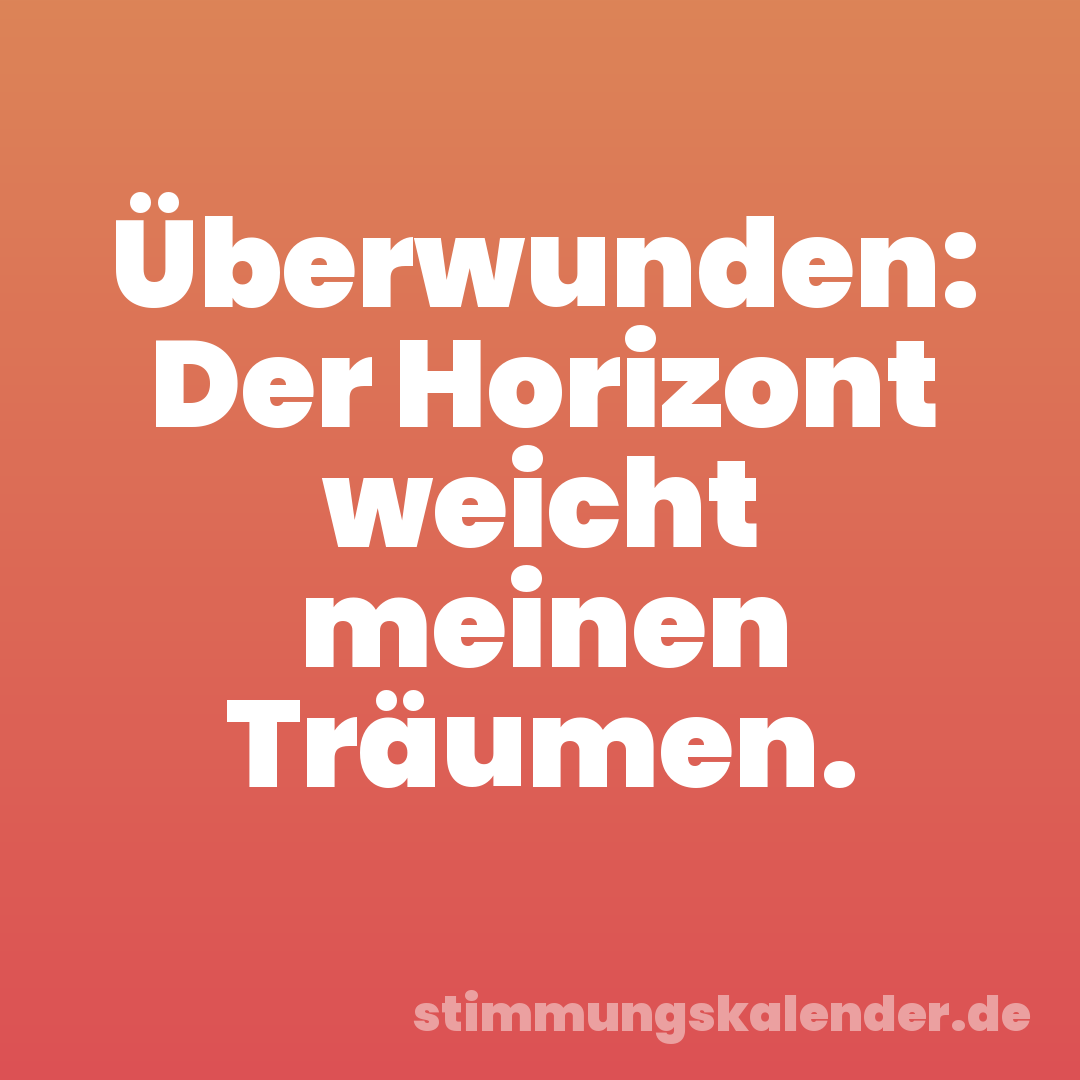 Überwunden: Der Horizont weicht meinen Träumen.