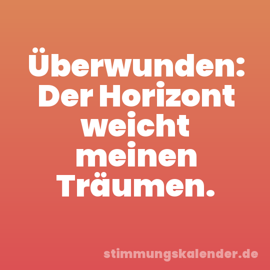 Überwunden: Der Horizont weicht meinen Träumen.