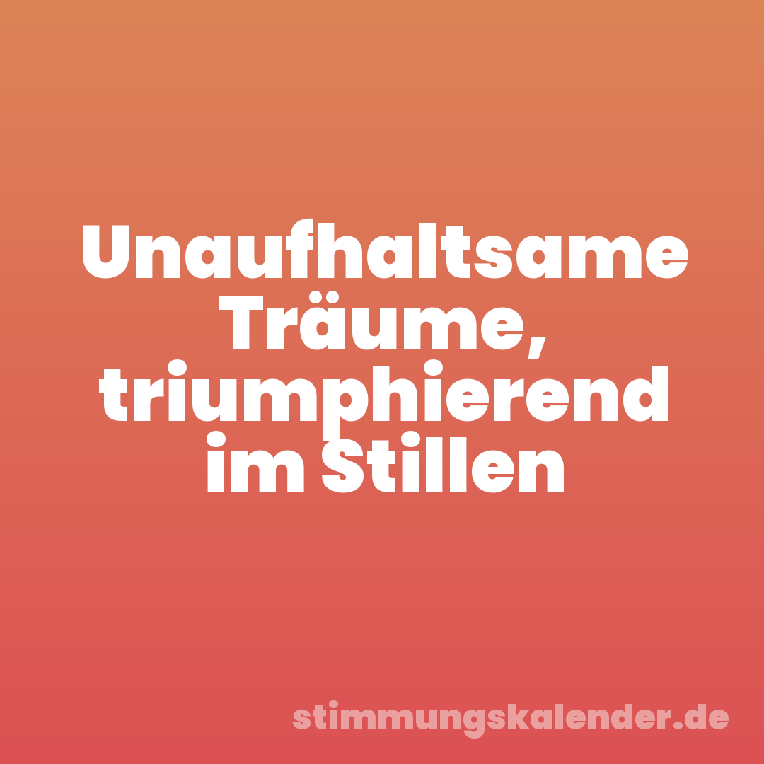 Unaufhaltsame Träume, triumphierend im Stillen