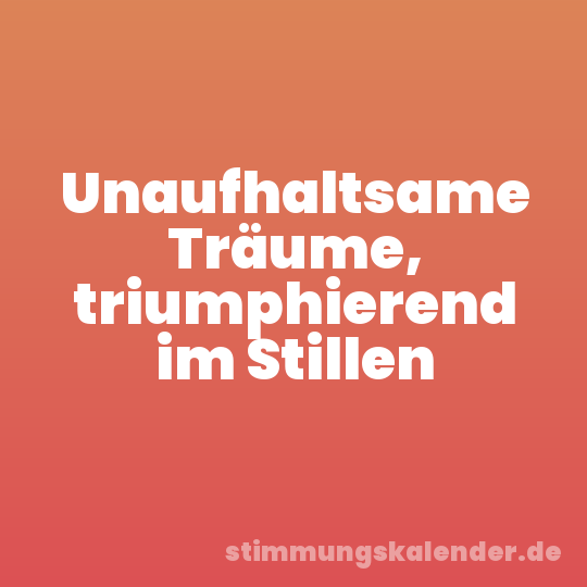 Unaufhaltsame Träume, triumphierend im Stillen