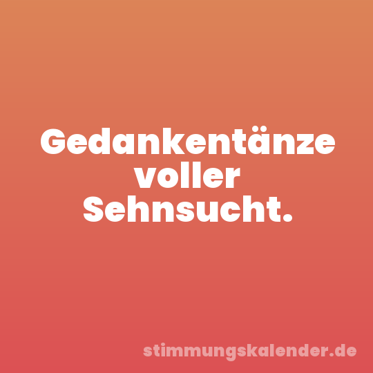 Gedankentänze voller Sehnsucht.