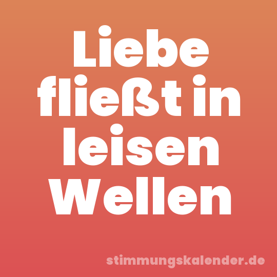 Liebe fließt in leisen Wellen