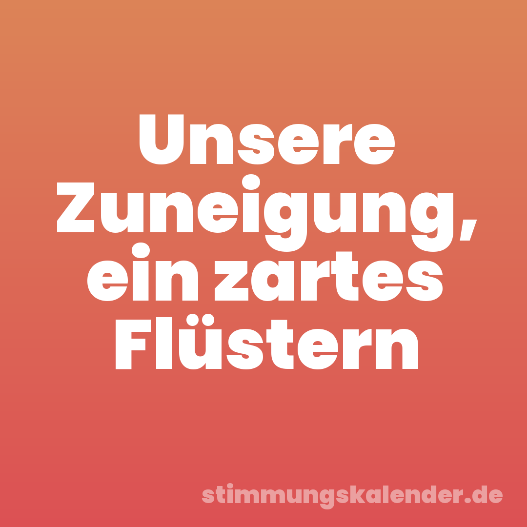 Unsere Zuneigung, ein zartes Flüstern