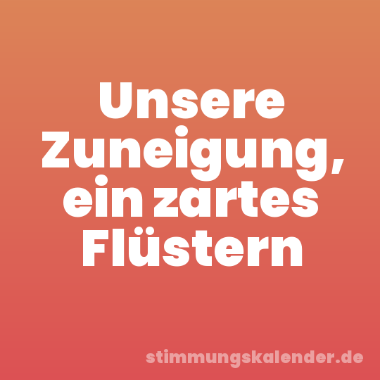 Unsere Zuneigung, ein zartes Flüstern