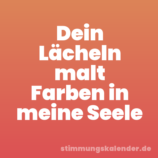 Dein Lächeln malt Farben in meine Seele
