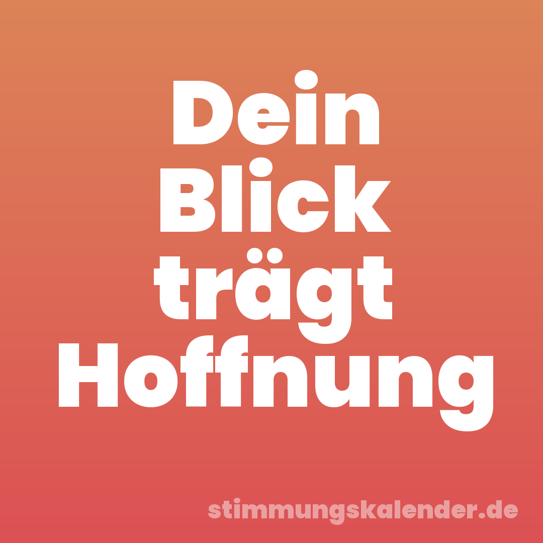 Dein Blick trägt Hoffnung