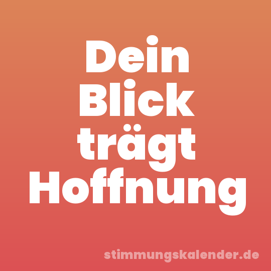 Dein Blick trägt Hoffnung