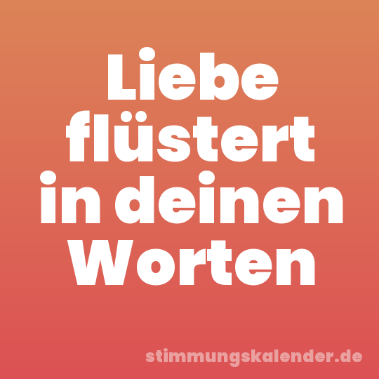 Liebe flüstert in deinen Worten