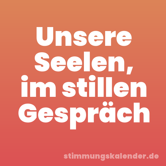 Unsere Seelen, im stillen Gespräch
