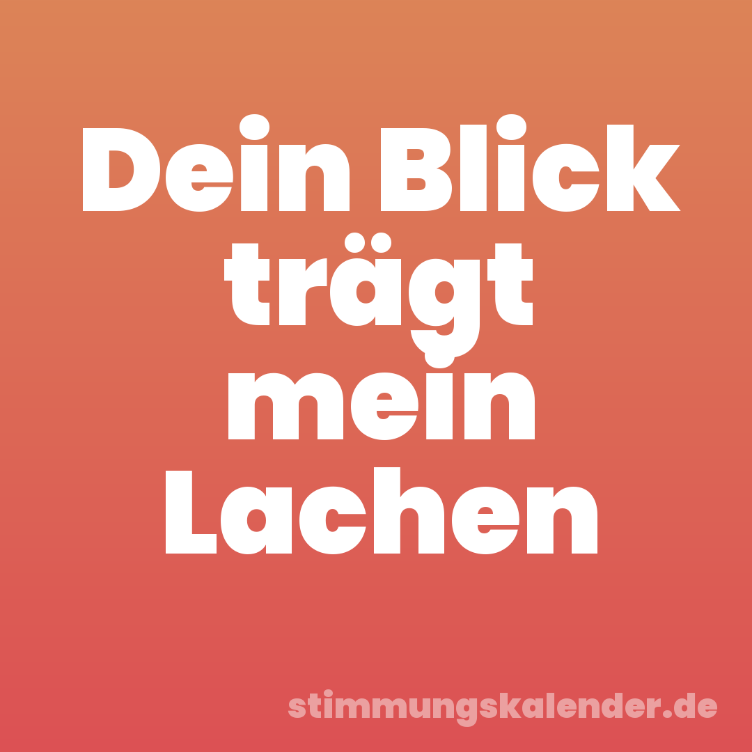 Dein Blick trägt mein Lachen