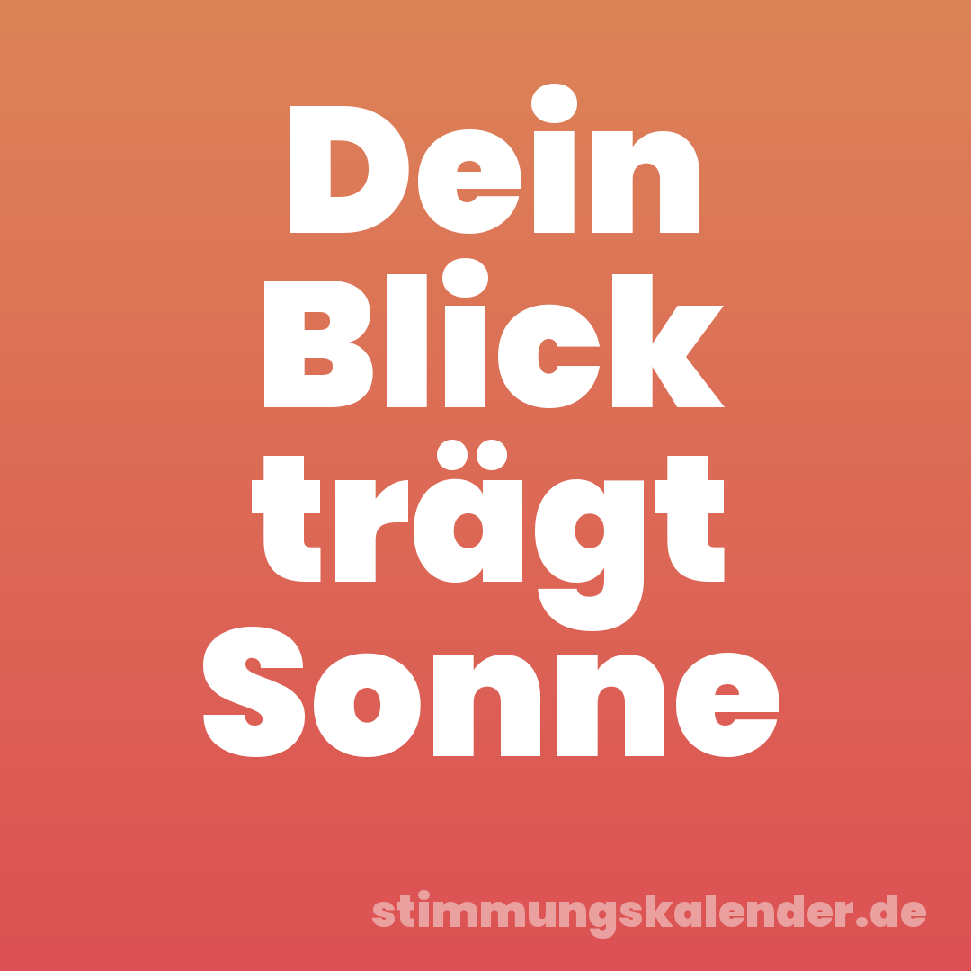Dein Blick trägt Sonne