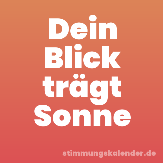Dein Blick trägt Sonne