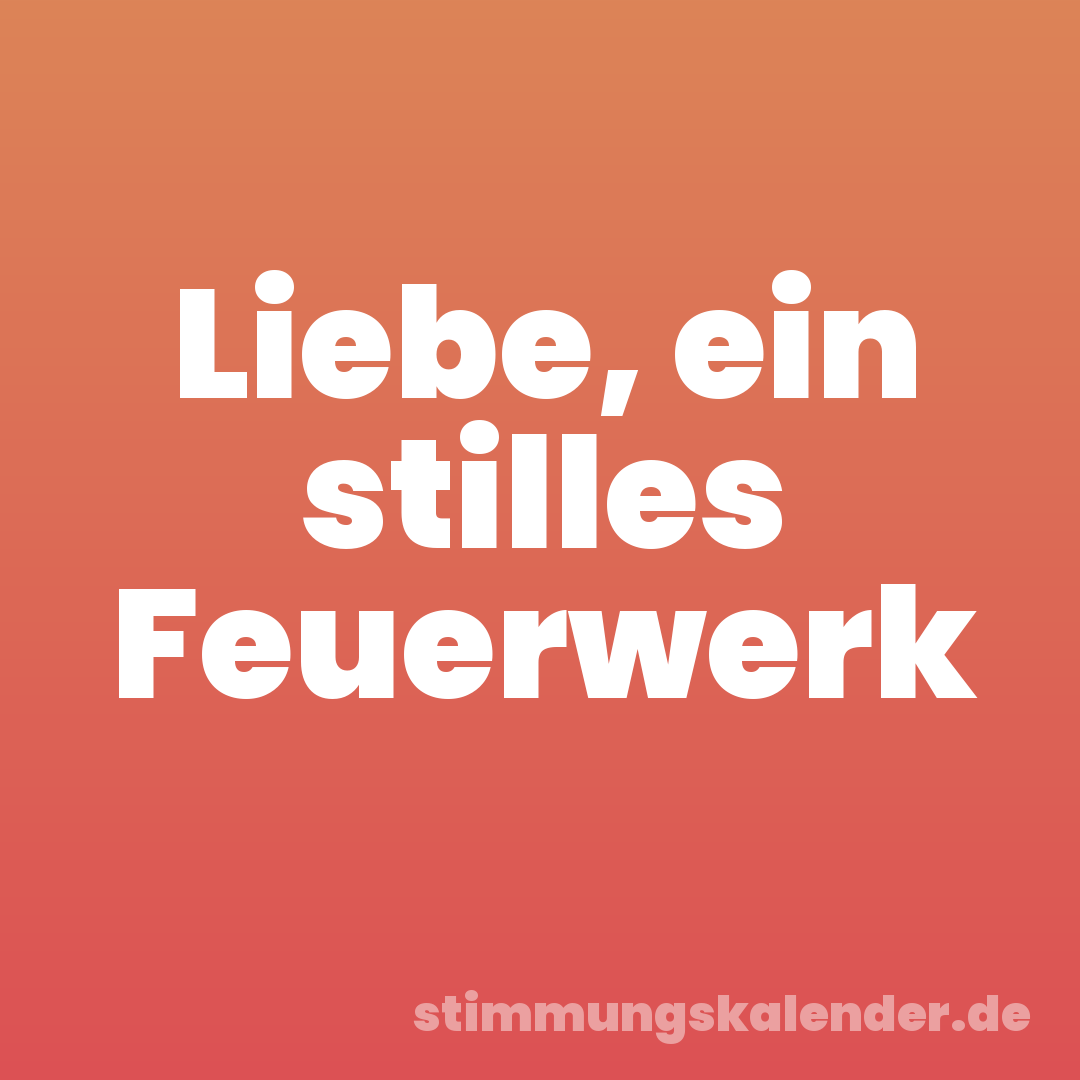 Liebe, ein stilles Feuerwerk