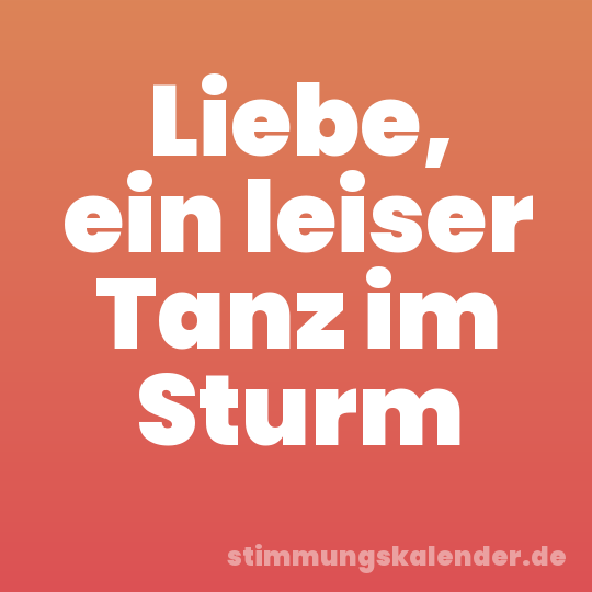 Liebe, ein leiser Tanz im Sturm