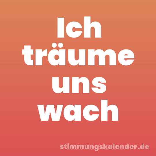 Ich träume uns wach
