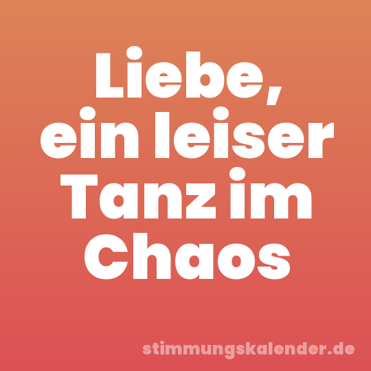 Liebe, ein leiser Tanz im Chaos