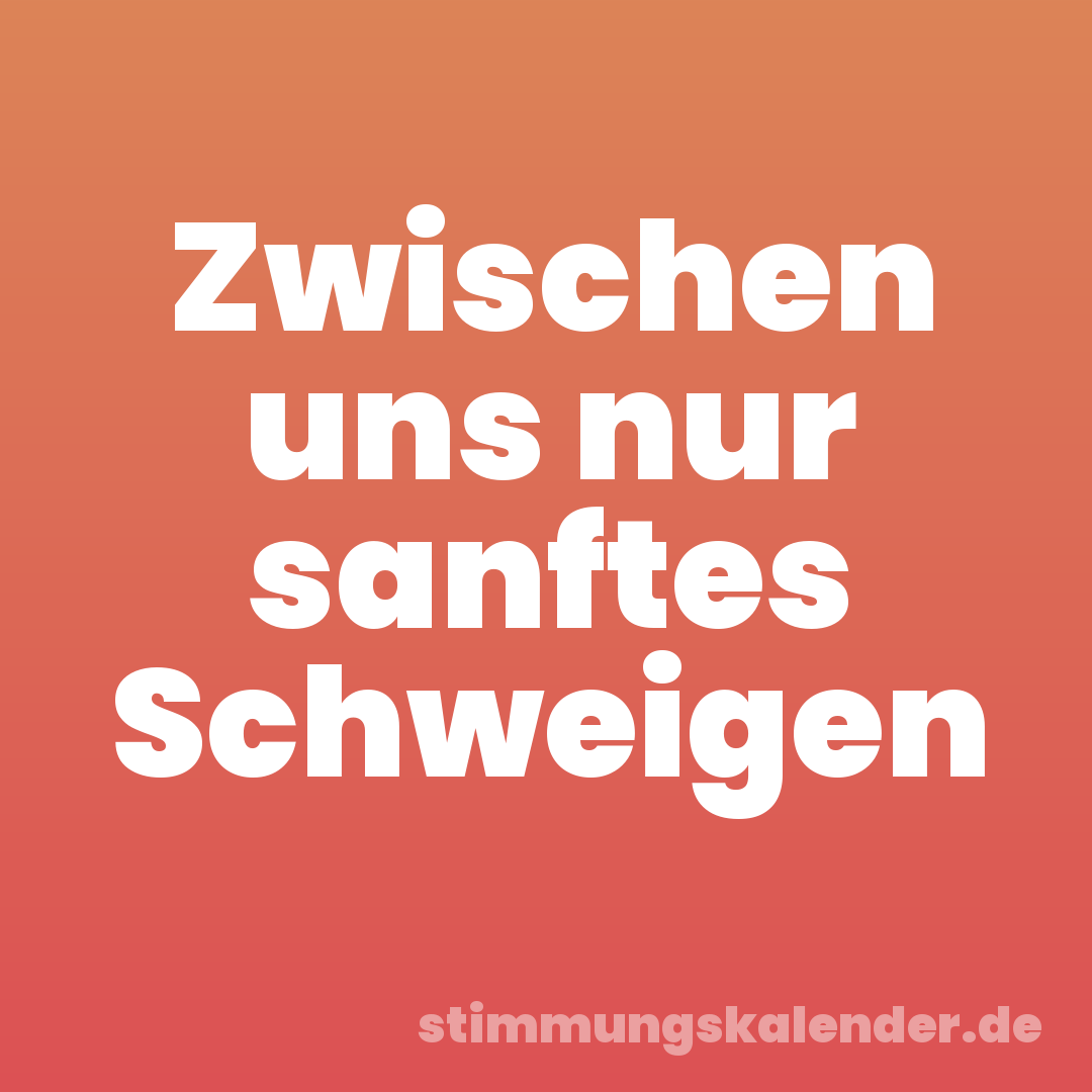 Zwischen uns nur sanftes Schweigen