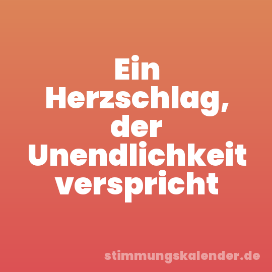 Ein Herzschlag, der Unendlichkeit verspricht