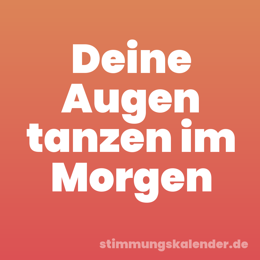 Deine Augen tanzen im Morgen