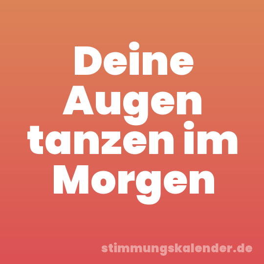 Deine Augen tanzen im Morgen