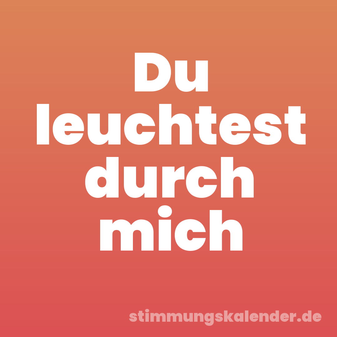 Du leuchtest durch mich