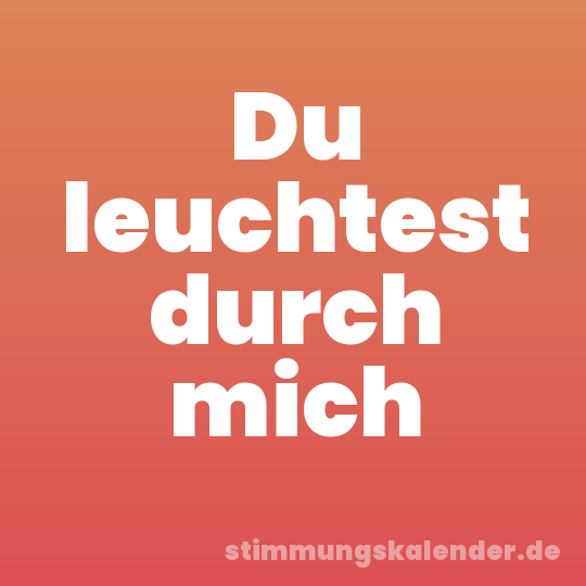 Du leuchtest durch mich
