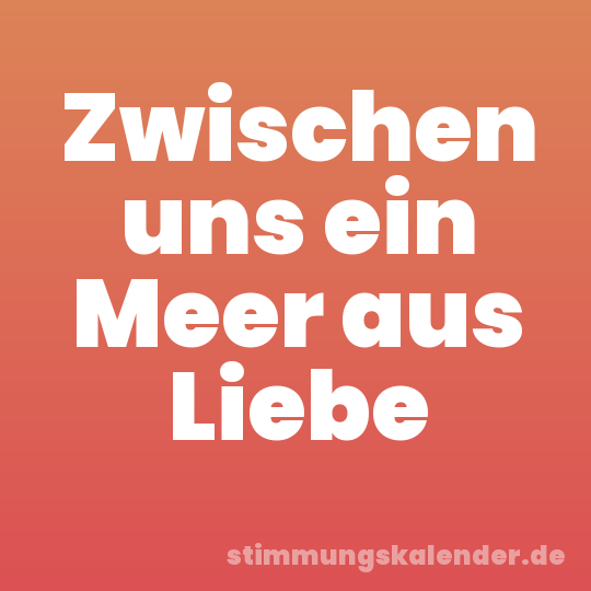 Zwischen uns ein Meer aus Liebe