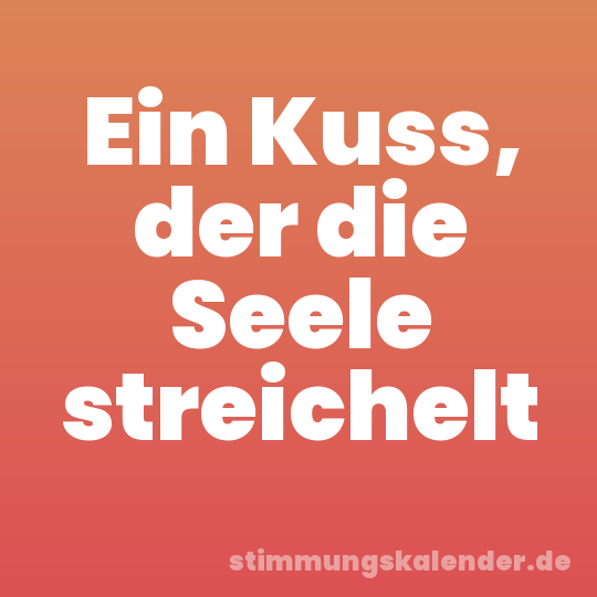 Ein Kuss, der die Seele streichelt