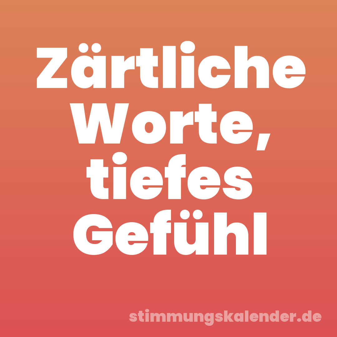 Zärtliche Worte, tiefes Gefühl