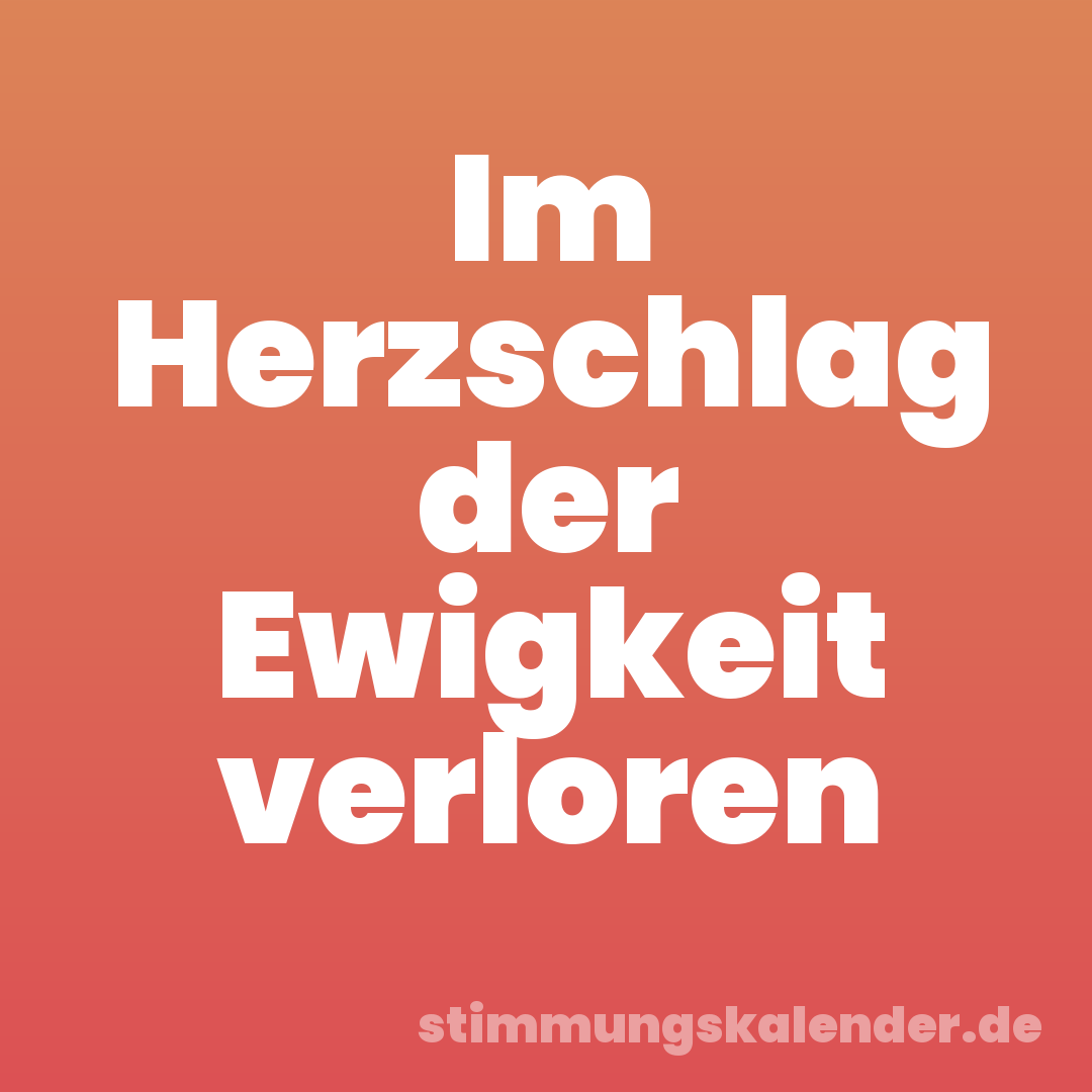 Im Herzschlag der Ewigkeit verloren
