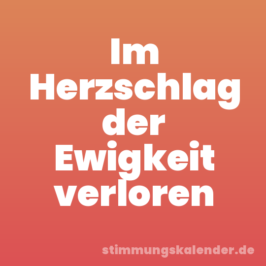 Im Herzschlag der Ewigkeit verloren