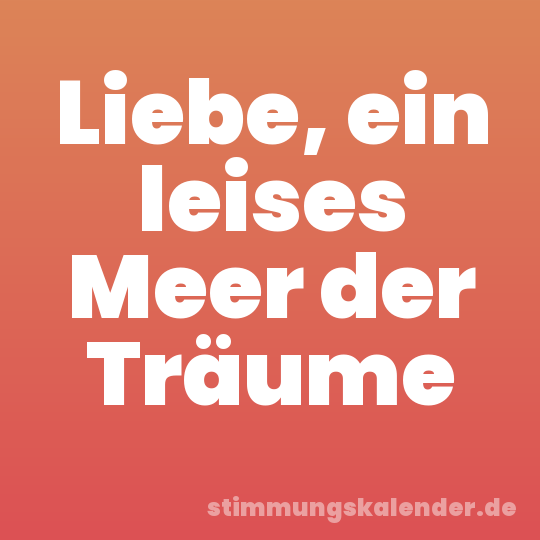 Liebe, ein leises Meer der Träume