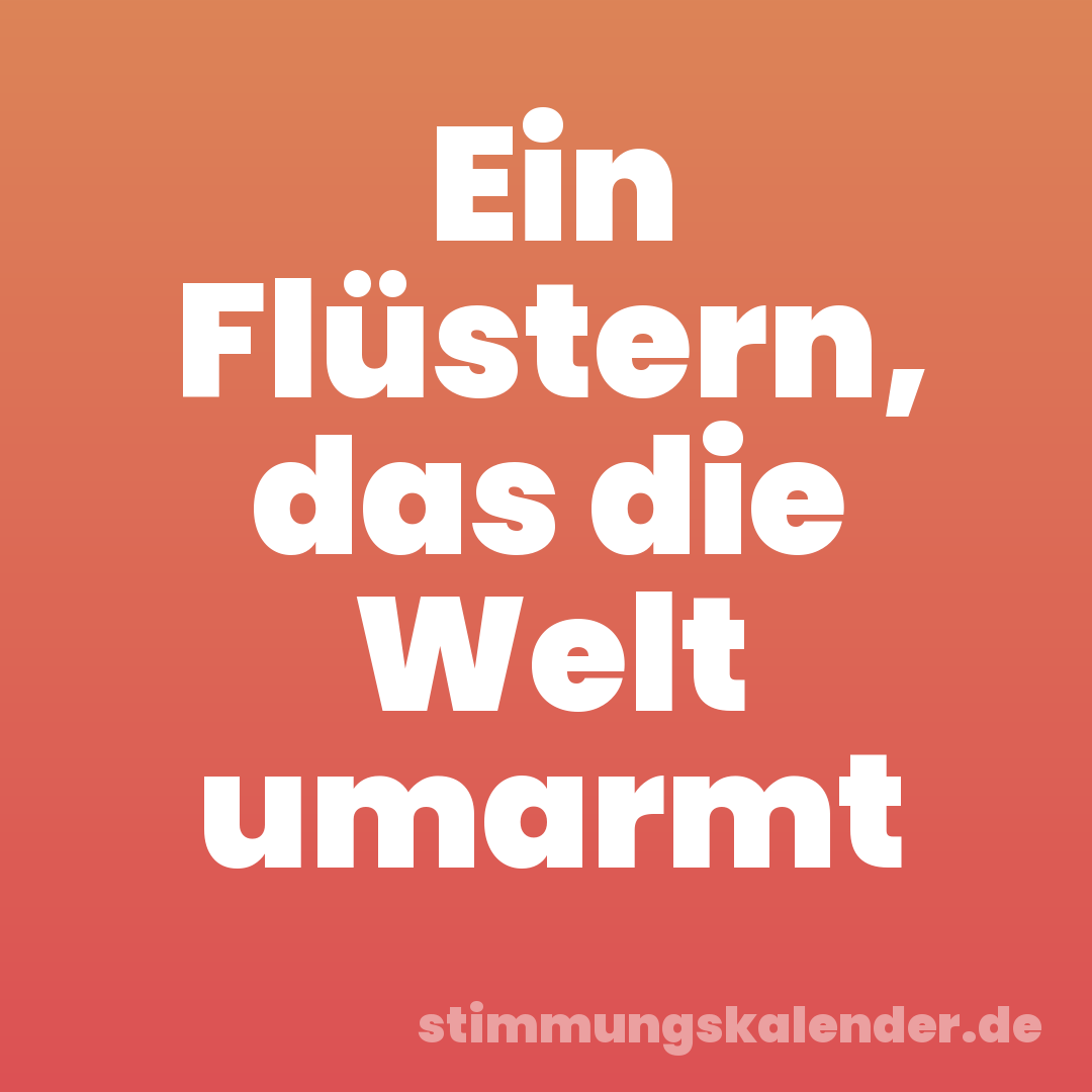 Ein Flüstern, das die Welt umarmt