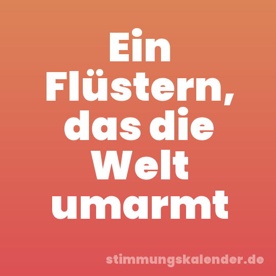 Ein Flüstern, das die Welt umarmt