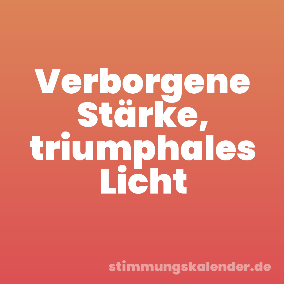 Verborgene Stärke, triumphales Licht