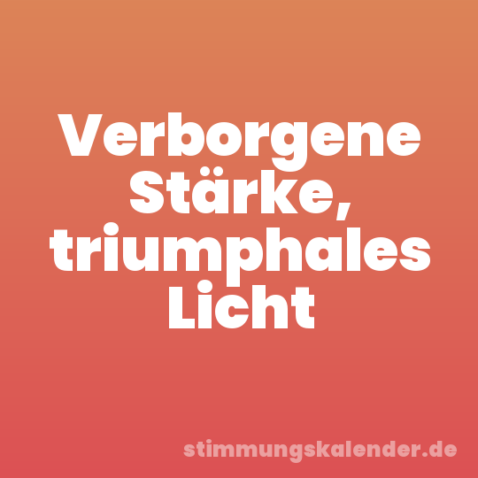 Verborgene Stärke, triumphales Licht