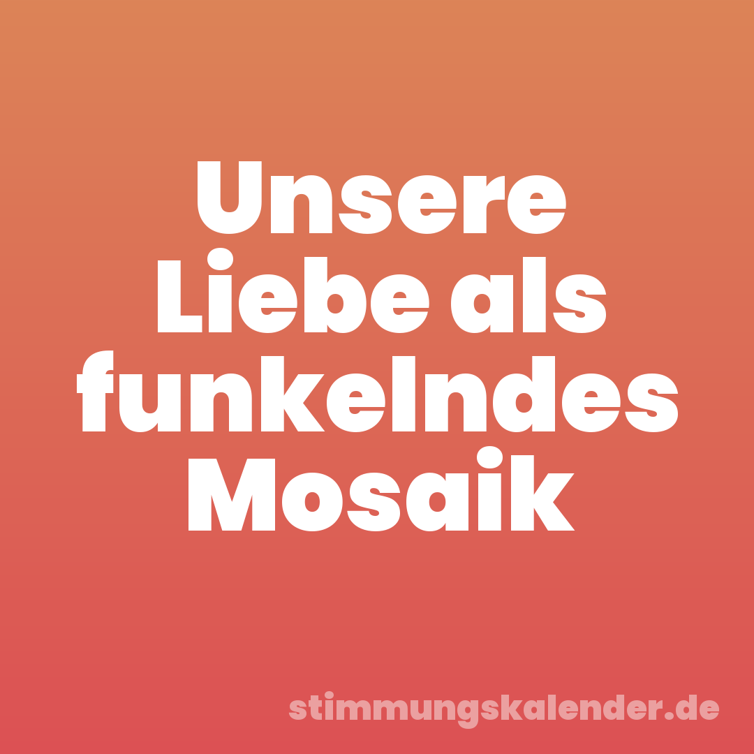 Unsere Liebe als funkelndes Mosaik