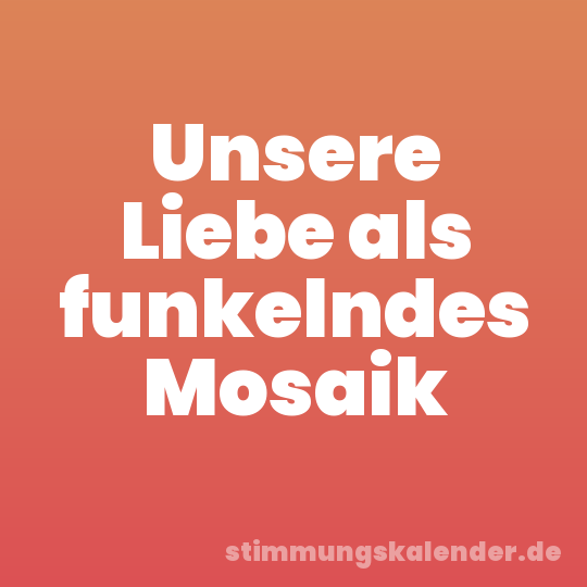 Unsere Liebe als funkelndes Mosaik