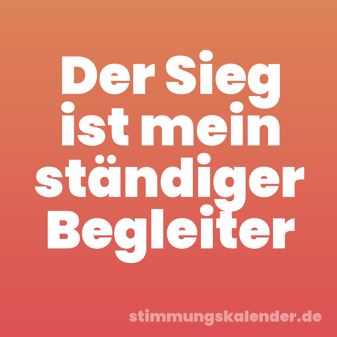 Der Sieg ist mein ständiger Begleiter