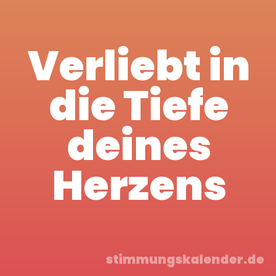 Verliebt in die Tiefe deines Herzens