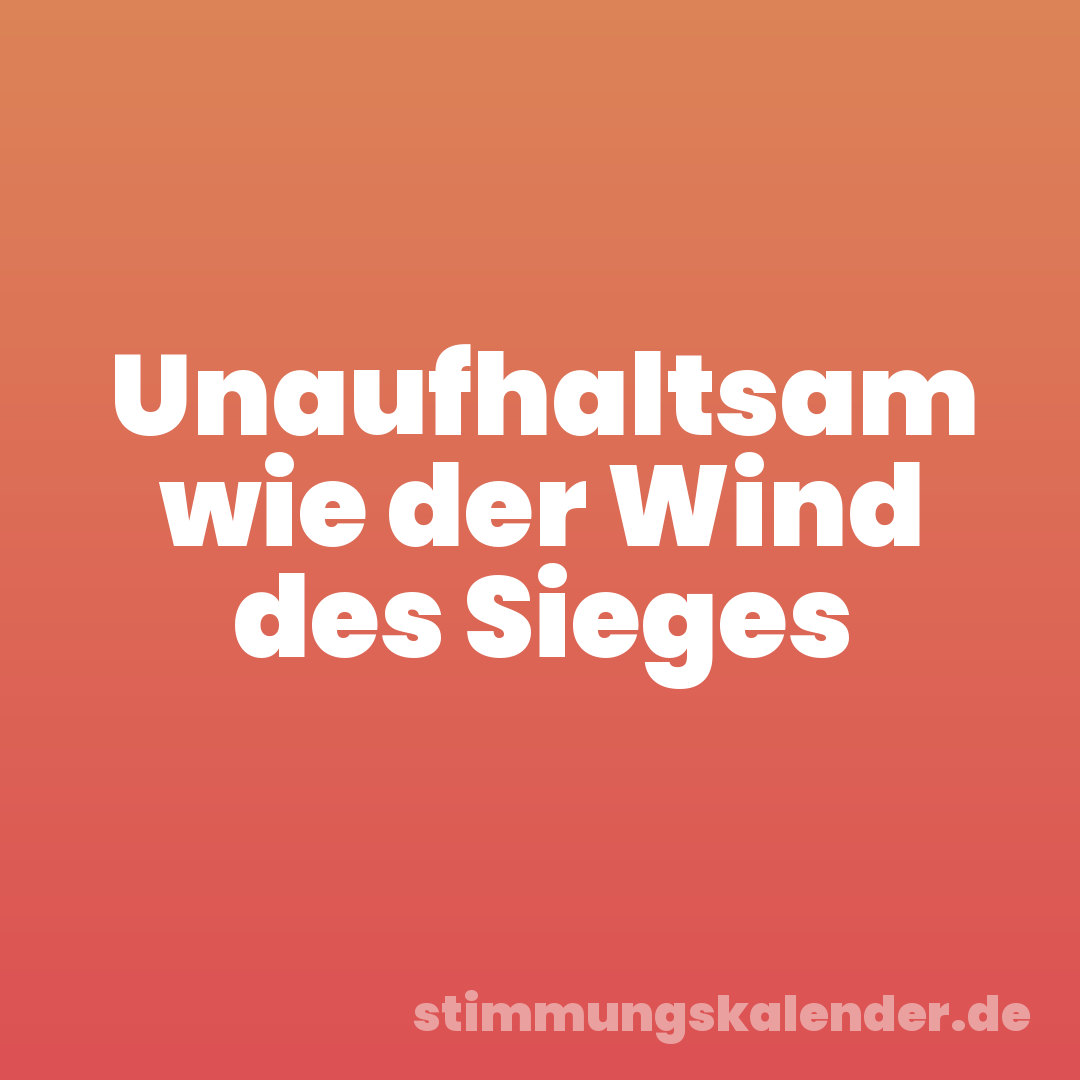 Unaufhaltsam wie der Wind des Sieges