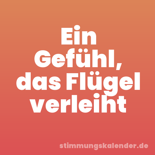 Ein Gefühl, das Flügel verleiht