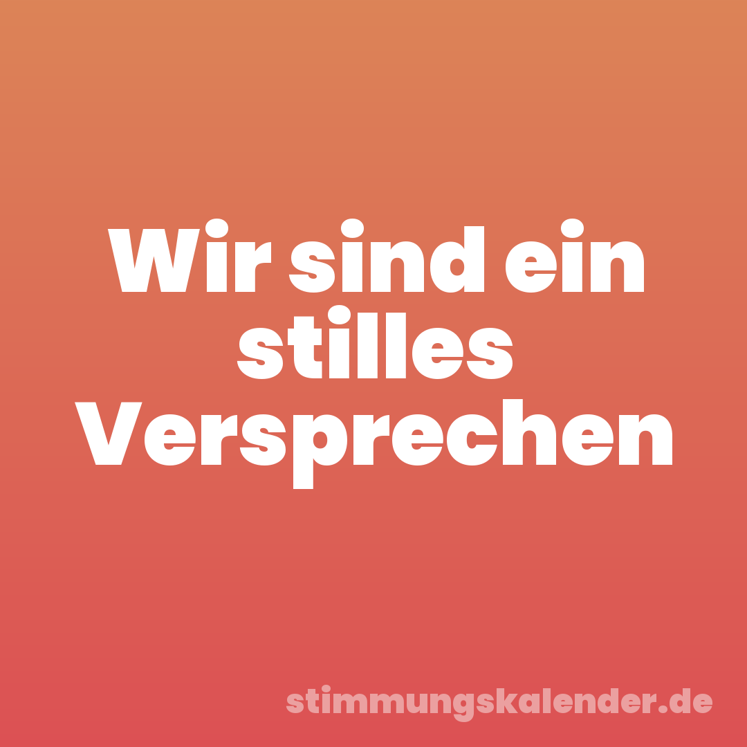 Wir sind ein stilles Versprechen
