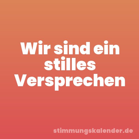 Wir sind ein stilles Versprechen