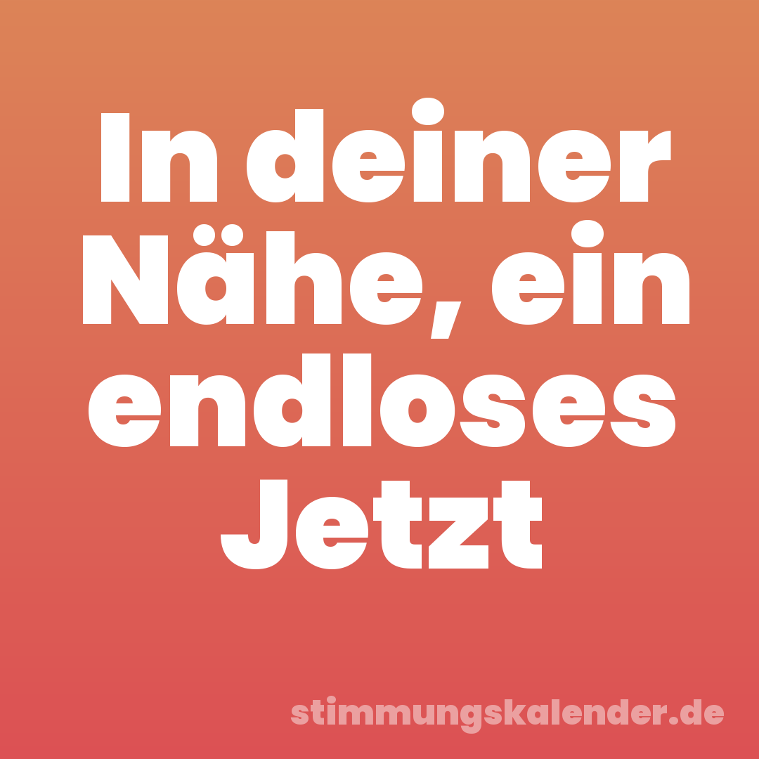 In deiner Nähe, ein endloses Jetzt